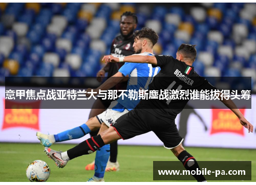 意甲焦点战亚特兰大与那不勒斯鏖战激烈谁能拔得头筹