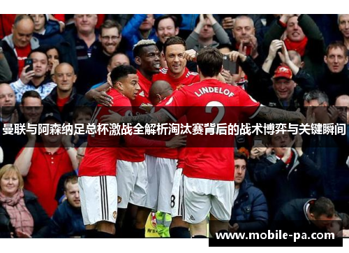 曼联与阿森纳足总杯激战全解析淘汰赛背后的战术博弈与关键瞬间