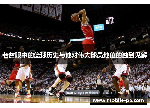 老詹眼中的篮球历史与他对伟大球员地位的独到见解