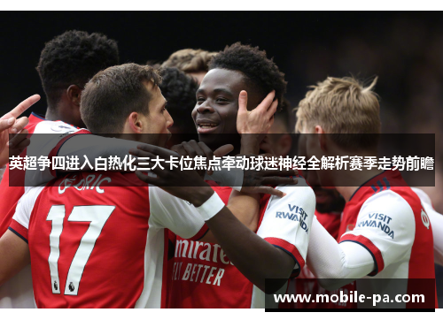英超争四进入白热化三大卡位焦点牵动球迷神经全解析赛季走势前瞻
