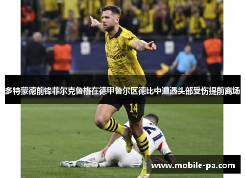 多特蒙德前锋菲尔克鲁格在德甲鲁尔区德比中遭遇头部受伤提前离场