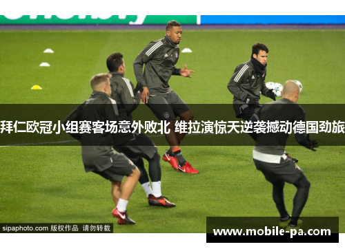 拜仁欧冠小组赛客场意外败北 维拉演惊天逆袭撼动德国劲旅