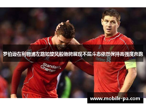 罗伯逊在利物浦左路如旋风般驰骋展现不屈斗志依然保持高强度奔跑 罗伯逊在利物浦左路如旋风般驰骋展现不屈斗志依然保持高强度奔跑