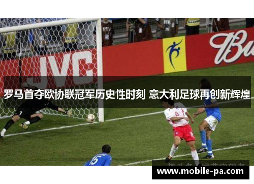 罗马首夺欧协联冠军历史性时刻 意大利足球再创新辉煌 罗马首夺欧协联冠军历史性时刻 意大利足球再创新辉煌