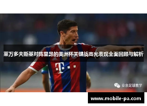 莱万多夫斯基对阵里昂的美洲杯关键战高光表现全面回顾与解析