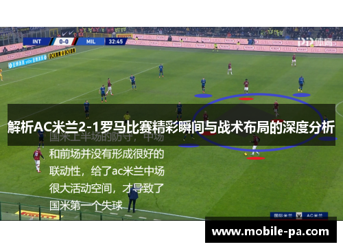 解析AC米兰2-1罗马比赛精彩瞬间与战术布局的深度分析