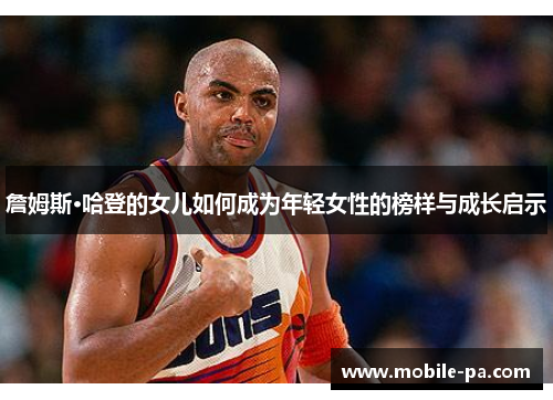 詹姆斯·哈登的女儿如何成为年轻女性的榜样与成长启示