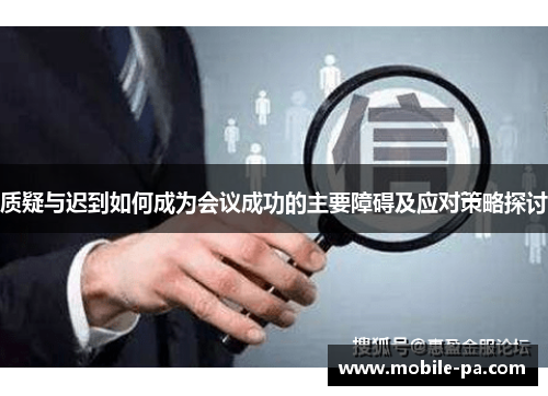 质疑与迟到如何成为会议成功的主要障碍及应对策略探讨 质疑与迟到如何成为会议成功的主要障碍及应对策略探讨