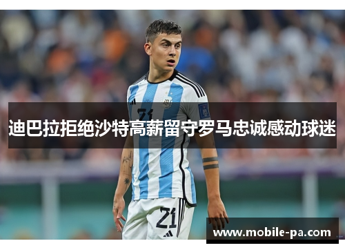 迪巴拉拒绝沙特高薪留守罗马忠诚感动球迷