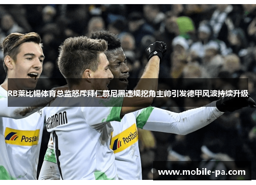 RB莱比锡体育总监怒斥拜仁慕尼黑违规挖角主帅引发德甲风波持续升级 RB莱比锡体育总监怒斥拜仁慕尼黑违规挖角主帅引发德甲风波持续升级