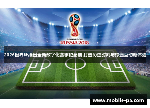 2026世界杯推出全新数字化赛事纪念册 打造历史时刻与球迷互动新体验 2026世界杯推出全新数字化赛事纪念册 打造历史时刻与球迷互动新体验