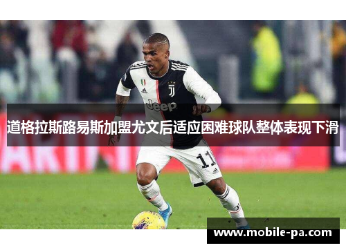 道格拉斯路易斯加盟尤文后适应困难球队整体表现下滑