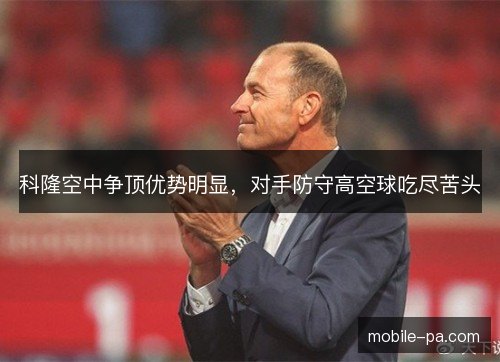 科隆空中争顶优势明显，对手防守高空球吃尽苦头